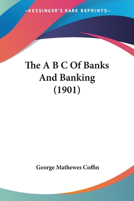 The A B C Of Banks And Banking (1901) - Coffin, George Mathewes