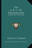 The A. B. C. Of Freemasonry: A Book For Beginners