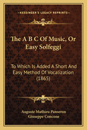 The A B C of Music, or Easy Solfeggi: To Which Is Added a Short and Easy Method of Vocalization (1865)