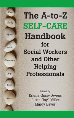 The A-to-Z Self-Care Handbook for Social Workers and Other Helping Professionals - Grise-Owens, Erlene (Editor), and Miller, Justin Jay (Editor), and Eaves, Mindy (Editor)