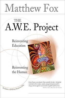 The A.W.E. Project: Reinventing Education Reinventing the Human - Fox, Matthew