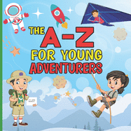 The A-Z for Young Adventurers: A fun early learning journey alphabet book for adventurous kids, encouraging children to play and explore the world around them