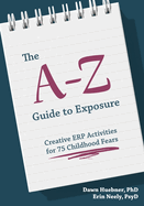 The A-Z Guide to Exposure: Creative ERP Activities for 75 Childhood Fears