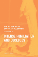 The Aaron Sans Erotica Collection Volume 5: Intense Humiliation and Cuckolds