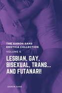 The Aaron Sans Erotica Collection, Volume 6: Lesbian, Gay, Bisexual, Trans... and Futanari!: Lesbian, Gay, Bisexual, Trans... and Futanari!