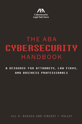 The ABA Cybersecurity Handbook: A Resource for Attorneys, Law Firms, and Business Professionals - Rhodes, Jill D, and Polley, Vincent I