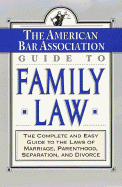 The ABA Guide to Family Law: The Complete and Easy Guide to the Laws of Marriage, Parenthood, Separation - American Bar Association, and ABA