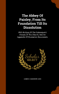The Abbey Of Paisley, From Its Foundation Till Its Dissolution: With Notices Of The Subsequent History Of The Church, And An Appendix Of Illustrative Documents