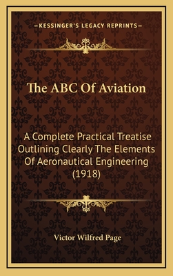 The ABC of Aviation: A Complete Practical Treatise Outlining Clearly the Elements of Aeronautical Engineering (1918) - Page, Victor Wilfred