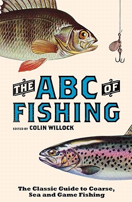 The ABC of Fishing: The Classic Guide to Coarse, Sea and Game Fishing - Crowe, Dave, and Willock, Colin