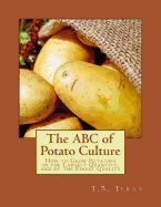 The ABC of Potato Culture: How to Grow Potatoes in the Largest Quantity, and of the Finest Quality