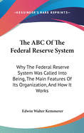 The ABC of the Federal Reserve System: Why the Federal Reserve System Was Called Into Being, the Main Features of Its Organization, and How It Works