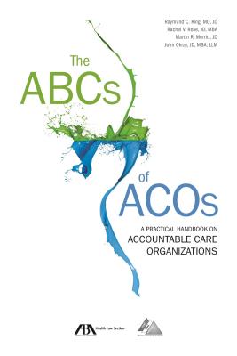 The ABCs of Acos: A Practical Handbook on Accountable Care Organizations - King, Raymund C, and Rose, Rachel V, and Merritt, Martin R