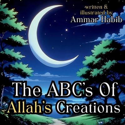 The ABC's of Allah's Creations: A Beautifully Illustrated Islamic Children's Book - Habib, Ammar