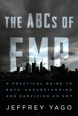 The ABCs of EMP: A Practical Guide to Both Understanding and Surviving an EMP - Yago, Jeffrey R