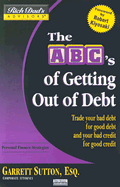 The ABC's of Getting Out of Debt: Turn Bad Debt Into Good Debt and Bad Credit Into Good Credit