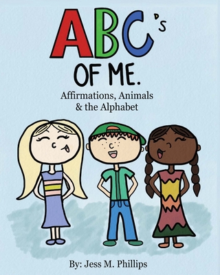 The ABC's of Me: Affirmations, Animals & The Alphabet - Phillips, Jess M