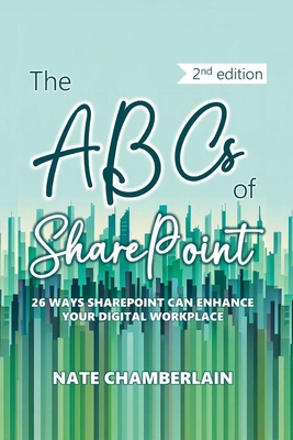 The ABCs of SharePoint: 26 ways SharePoint can enhance your digital workplace, 2nd edition - Chamberlain, Nate