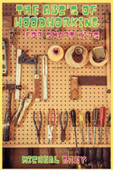 The ABC's of Woodworking for Smart Kids: Mind-blowing DIY Project Ideas to become a Little Master in Carving and Woodworking. A Beginners Guide to Learn and Improve your Skills and Techniques