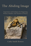 The Abiding Image: Inspiration and Guidance for Beginning Writers, Readers, and Teachers of Poetry
