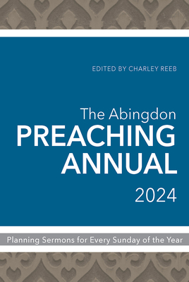 The Abingdon Preaching Annual 2024: Planning Sermons for Every Sunday of the Year - Reeb, Charley