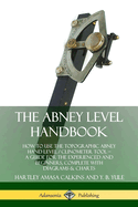 The Abney Level Handbook: How to Use the Topographic Abney Hand Level / Clinometer Tool - A Guide for the Experienced and Beginners, Complete with Diagrams & Charts