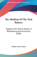 The Abolition of the Trial Balance: Together with Twelve Studies in Bookkeeping and Accounting (1906)