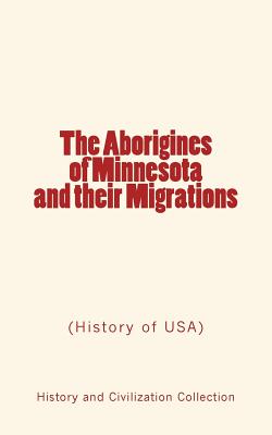 The Aborigines of Minnesota and Their Migrations: (history of Usa) - Winchell, Newton H, and Willis, John W (Contributions by), and History and Civilization Collection (Prepared for publication by)