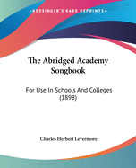 The Abridged Academy Songbook: For Use In Schools And Colleges (1898)