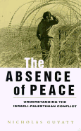 The Absence of Peace: Understanding the Israeli-Palestinian Conflict