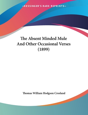 The Absent Minded Mule and Other Occasional Verses (1899) - Crosland, Thomas William Hodgson