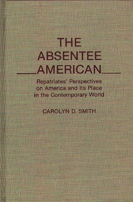 The Absentee American: Repatriates' Perspectives on America and Its Place in the Contemporary World - Smith, Carolyn D