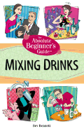 The Absolute Beginner's Guide to Mixing Drinks - Bennett, Bev