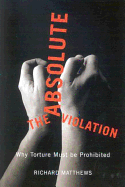 The Absolute Violation: Why Torture Must Be Prohibited