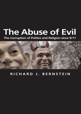 The Abuse of Evil: The Corruption of Politics and Religion Since 9/11 - Bernstein, Richard J