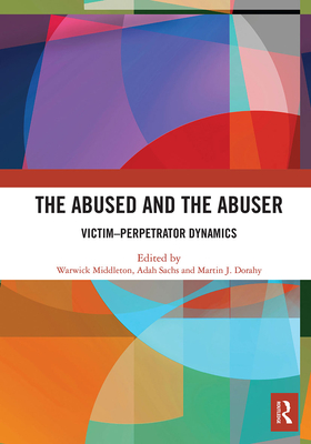 The Abused and the Abuser: Victim-Perpetrator Dynamics - Middleton, Warwick (Editor), and Sachs, Adah (Editor), and Dorahy, Martin J. (Editor)