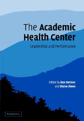 The Academic Health Center: Leadership and Performance - Detmer, Don (Editor), and Steen, Elaine (Editor)