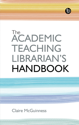 The Academic Teaching Librarian's Handbook - McGuinness, Claire