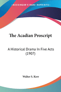 The Acadian Proscript: A Historical Drama In Five Acts (1907)