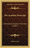 The Acadian Proscript: A Historical Drama in Five Acts (1907)