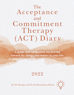 The Acceptance and Commitment Therapy (ACT) Diary 2022: A Guide and Companion for Moving Toward the Things That Matter in Your Life