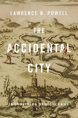 The Accidental City: Improvising New Orleans - Powell, Lawrence N