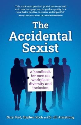 The Accidental Sexist: A handbook for men on workplace diversity and inclusion - Ford, Gary, and Koch, Stephen, and Armstrong, Jill, Dr.