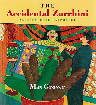 The Accidental Zucchini: An Unexpected Alphabet - Grover, Max