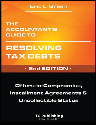 The Accountant's Guide to Resolving Tax Debts: Offers-in-Compromise, Installment Agreements & Uncollectible Status - 2nd Edition - Green, Eric