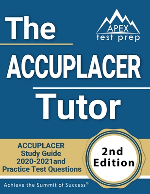 The ACCUPLACER Tutor: ACCUPLACER Study Guide 2020-2021 and Practice Test Questions [2nd Edition] - Apex Test Prep