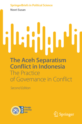 The Aceh Separatism Conflict in Indonesia: The Practice of Governance in Conflict - Susan, Novri