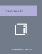 The Achieving Life - Gaines, Thomas Robert