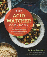 The Acid Watcher Cookbook: 100+ Delicious Recipes to Prevent and Heal Acid Reflux Disease