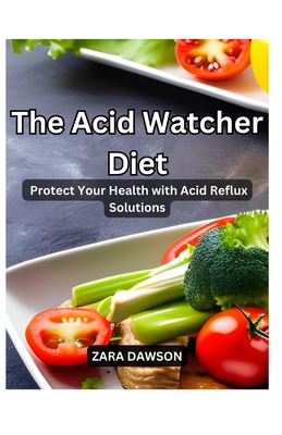 The Acid Watcher Diet: Protect Your Health with Acid Reflux Solutions - Dawson, Zara